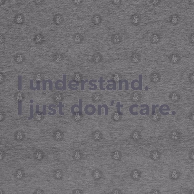 I understand. I just don't care. by LetsOverThinkIt